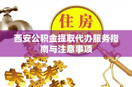兴文西安公积金提取代办服务指南与注意事项