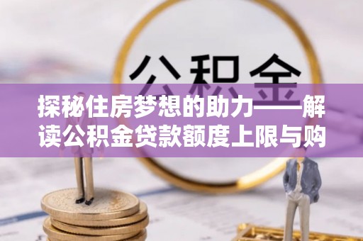 兴文探秘住房梦想的助力——解读公积金贷款额度上限与购房策略