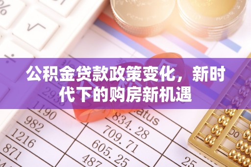 兴文公积金贷款政策变化，新时代下的购房新机遇