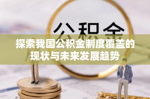 兴文探索我国公积金制度覆盖的现状与未来发展趋势