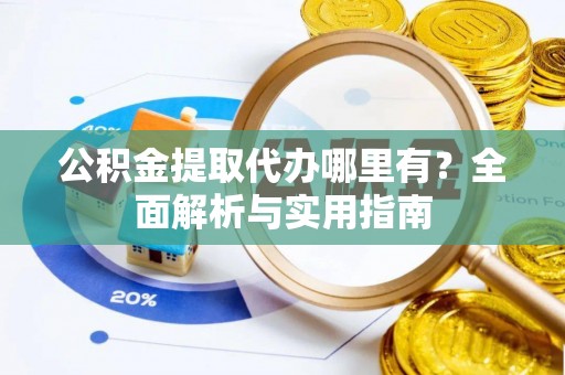 兴文公积金提取代办哪里有？全面解析与实用指南