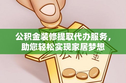兴文公积金装修提取代办服务，助您轻松实现家居梦想