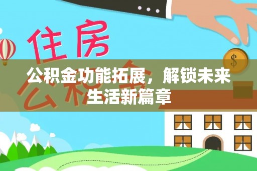 兴文公积金功能拓展，解锁未来生活新篇章