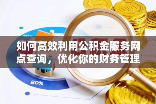 兴文如何高效利用公积金服务网点查询，优化你的财务管理
