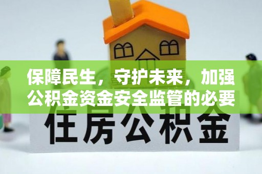 兴文保障民生，守护未来，加强公积金资金安全监管的必要性与实践