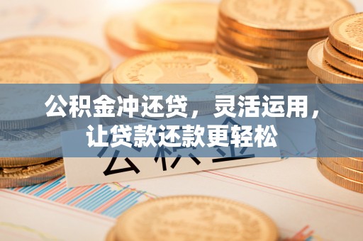 兴文公积金冲还贷，灵活运用，让贷款还款更轻松