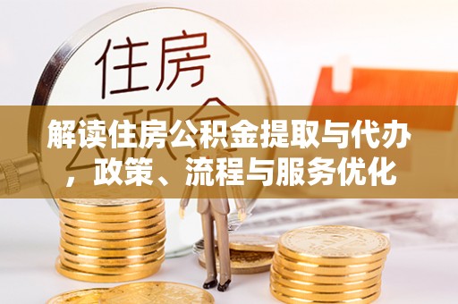 兴文解读住房公积金提取与代办，政策、流程与服务优化