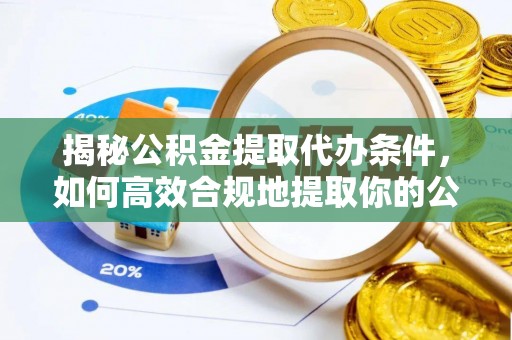 兴文揭秘公积金提取代办条件，如何高效合规地提取你的公积金