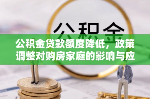 兴文公积金贷款额度降低，政策调整对购房家庭的影响与应对策略