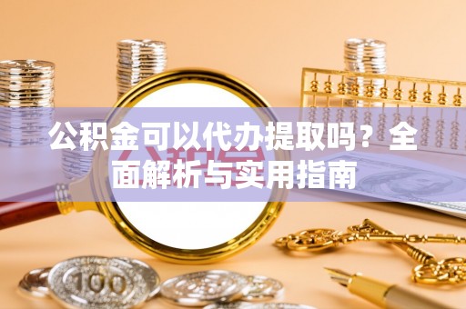 兴文公积金可以代办提取吗？全面解析与实用指南