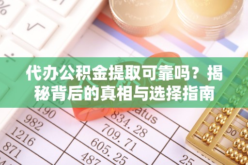 兴文代办公积金提取可靠吗？揭秘背后的真相与选择指南