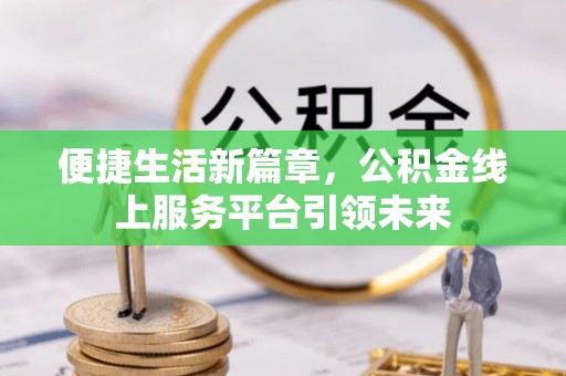 兴文便捷生活新篇章，公积金线上服务平台引领未来