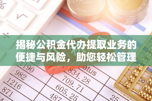 兴文揭秘公积金代办提取业务的便捷与风险，助您轻松管理财务
