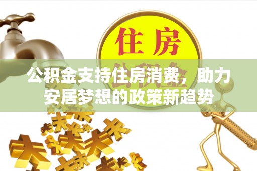 兴文公积金支持住房消费，助力安居梦想的政策新趋势