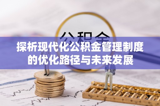 兴文探析现代化公积金管理制度的优化路径与未来发展