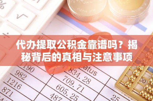 兴文代办提取公积金靠谱吗？揭秘背后的真相与注意事项