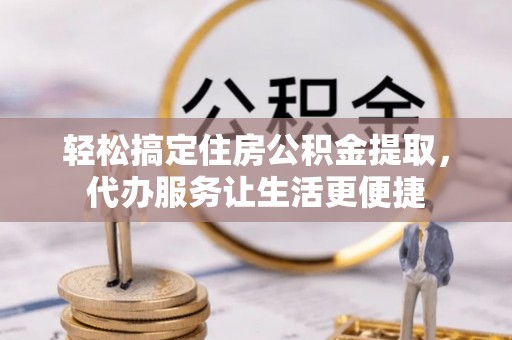 兴文轻松搞定住房公积金提取，代办服务让生活更便捷