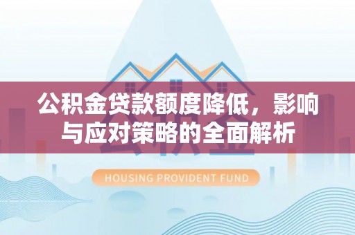 兴文公积金贷款额度降低，影响与应对策略的全面解析