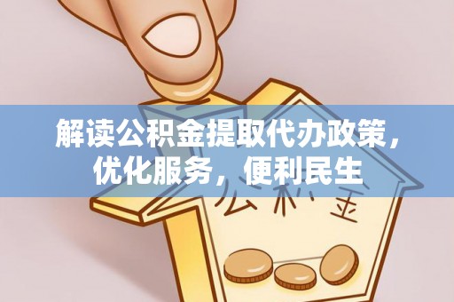 兴文解读公积金提取代办政策，优化服务，便利民生
