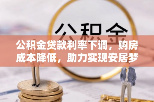 兴文公积金贷款利率下调，购房成本降低，助力实现安居梦
