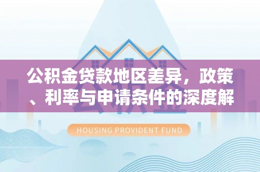 兴文公积金贷款地区差异，政策、利率与申请条件的深度解析