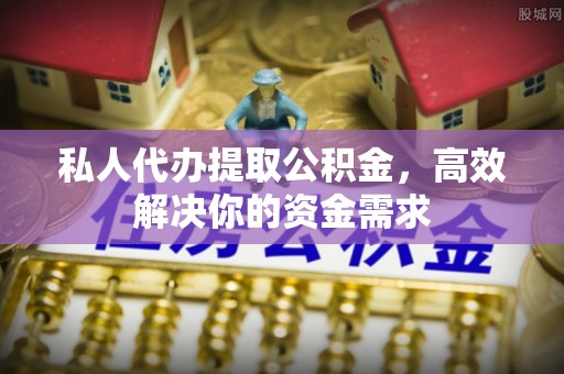 兴文私人代办提取公积金，高效解决你的资金需求