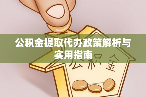 兴文公积金提取代办政策解析与实用指南