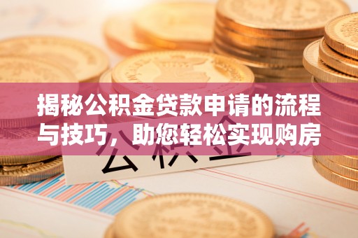 兴文揭秘公积金贷款申请的流程与技巧，助您轻松实现购房梦