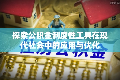 兴文探索公积金制度性工具在现代社会中的应用与优化