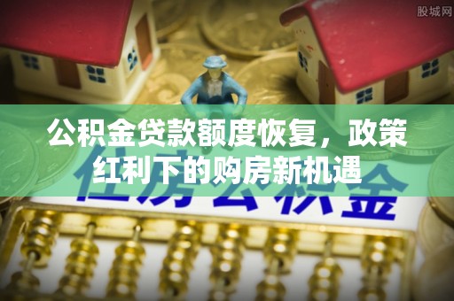 兴文公积金贷款额度恢复，政策红利下的购房新机遇
