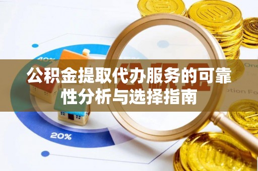 兴文公积金提取代办服务的可靠性分析与选择指南