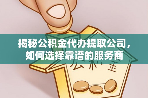 兴文揭秘公积金代办提取公司，如何选择靠谱的服务商