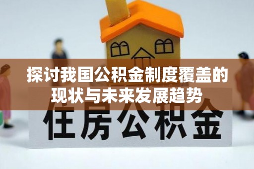 兴文探讨我国公积金制度覆盖的现状与未来发展趋势