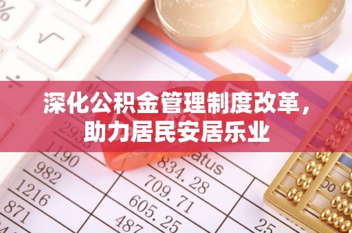 兴文深化公积金管理制度改革，助力居民安居乐业