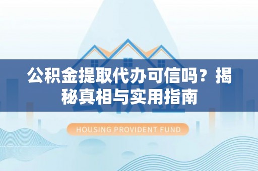 兴文公积金提取代办可信吗？揭秘真相与实用指南
