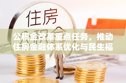 兴文公积金改革重点任务，推动住房金融体系优化与民生福祉提升
