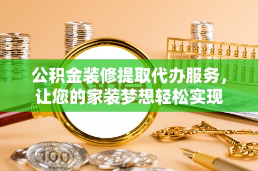 兴文公积金装修提取代办服务，让您的家装梦想轻松实现