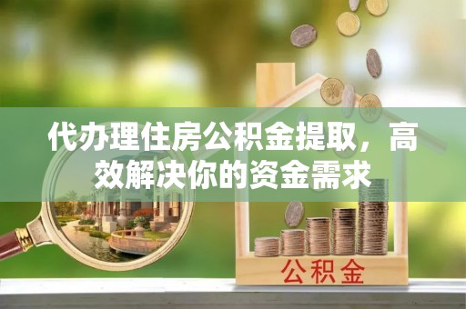 兴文代办理住房公积金提取，高效解决你的资金需求