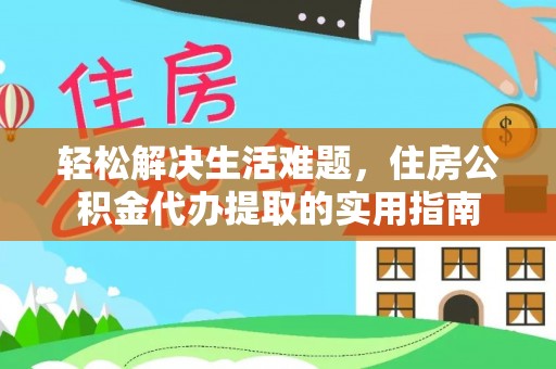 兴文轻松解决生活难题，住房公积金代办提取的实用指南