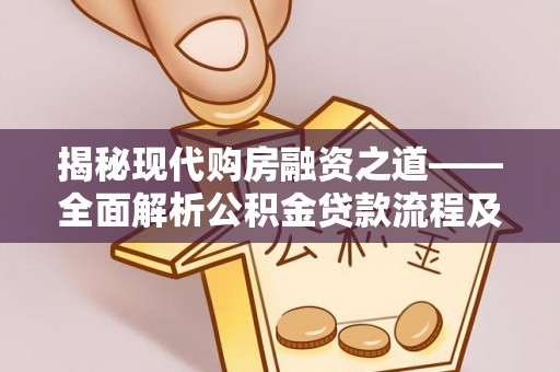 兴文揭秘现代购房融资之道——全面解析公积金贷款流程及其优势