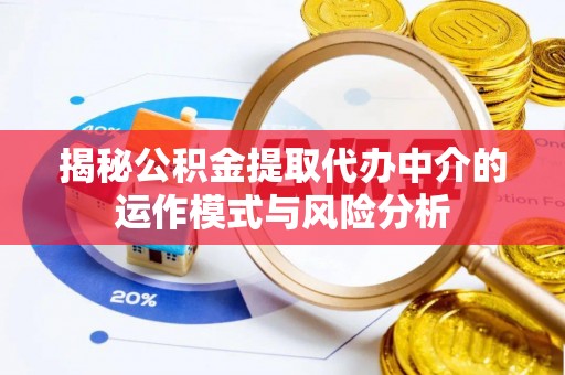 兴文揭秘公积金提取代办中介的运作模式与风险分析