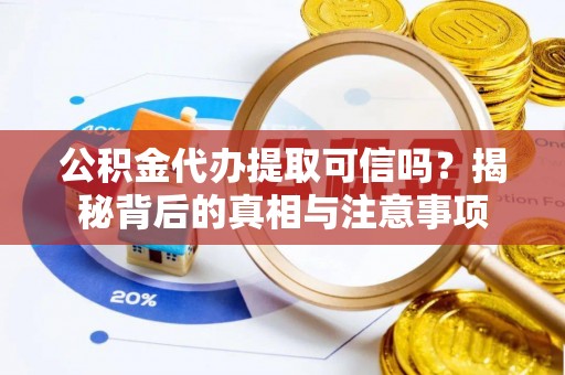 兴文公积金代办提取可信吗？揭秘背后的真相与注意事项