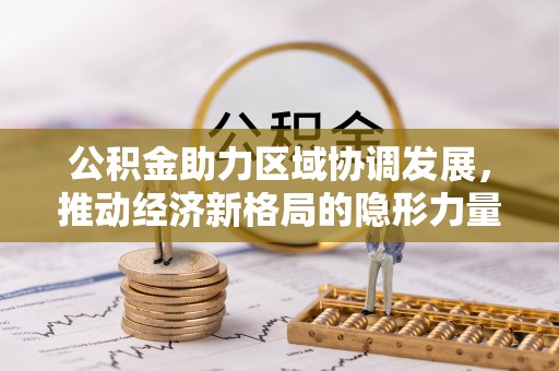 兴文公积金助力区域协调发展，推动经济新格局的隐形力量