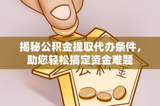 兴文揭秘公积金提取代办条件，助您轻松搞定资金难题