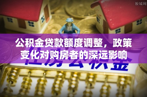 兴文公积金贷款额度调整，政策变化对购房者的深远影响