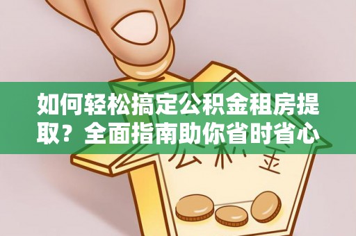 兴文如何轻松搞定公积金租房提取？全面指南助你省时省心