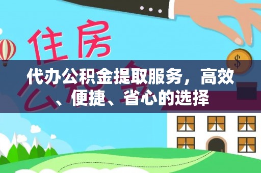 兴文代办公积金提取服务，高效、便捷、省心的选择