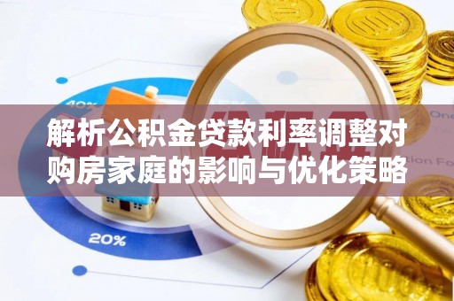 兴文解析公积金贷款利率调整对购房家庭的影响与优化策略