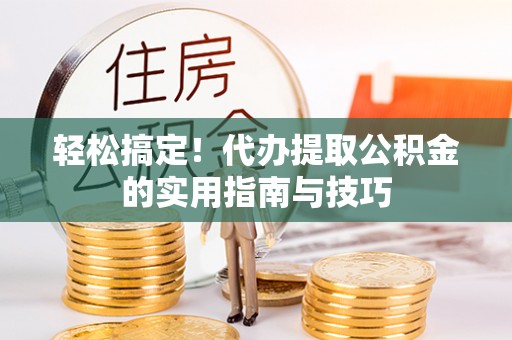 兴文轻松搞定！代办提取公积金的实用指南与技巧