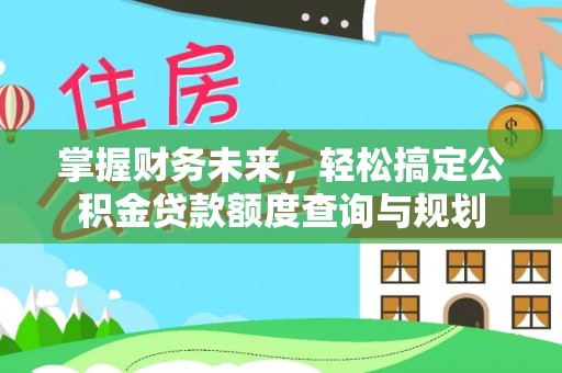 兴文掌握财务未来，轻松搞定公积金贷款额度查询与规划